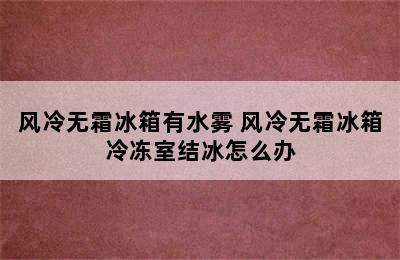 风冷无霜冰箱有水雾 风冷无霜冰箱冷冻室结冰怎么办